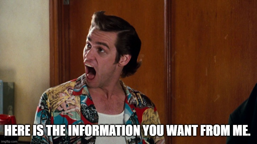 Ace Ventura Alrighty Then | HERE IS THE INFORMATION YOU WANT FROM ME. | image tagged in ace ventura alrighty then | made w/ Imgflip meme maker