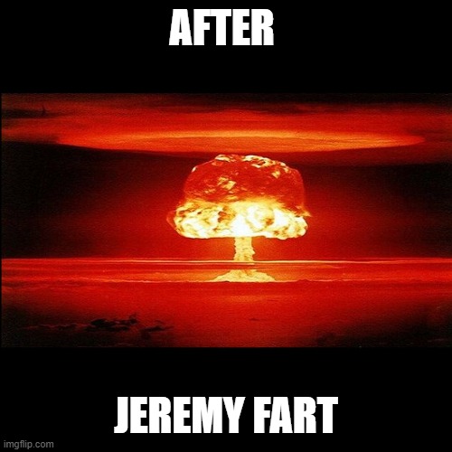Mushroom Cloud | AFTER; JEREMY FART | image tagged in mushroom cloud,funny,funny memes | made w/ Imgflip meme maker