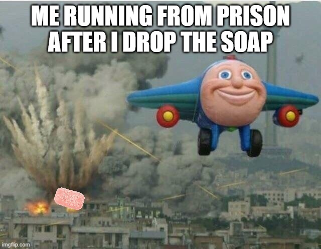 Jay jay the plane | ME RUNNING FROM PRISON AFTER I DROP THE SOAP | image tagged in jay jay the plane | made w/ Imgflip meme maker