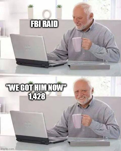 Pain Harold Meme FBI RAID; "WE GOT HIM NOW" 1,428 image tagged in...