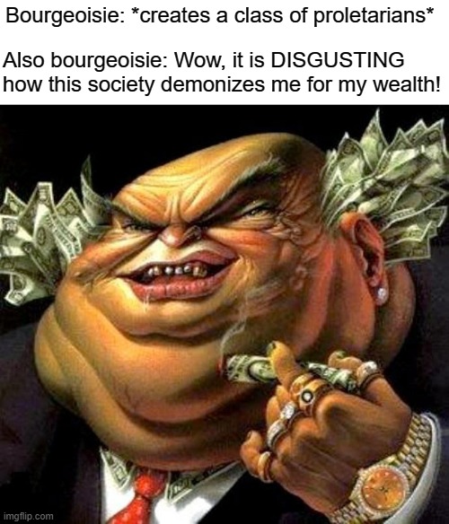 The bourgeois complain about the system they set up | Bourgeoisie: *creates a class of proletarians*; Also bourgeoisie: Wow, it is DISGUSTING how this society demonizes me for my wealth! | image tagged in capitalist criminal pig,bourgeoisie,capitalism,anti-capitalist,socialism,communism | made w/ Imgflip meme maker