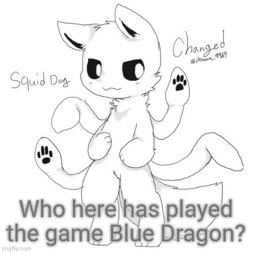 Squid dog | Who here has played the game Blue Dragon? | image tagged in squid dog | made w/ Imgflip meme maker