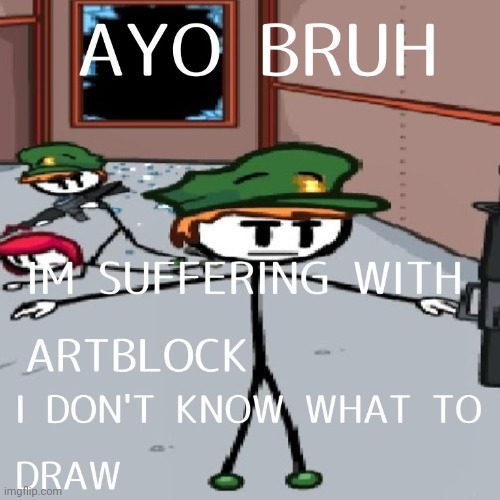 Ayo bro I’m having a art block | image tagged in ayo bro i m having a art block | made w/ Imgflip meme maker