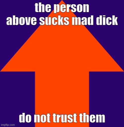 Upvote | the person above sucks mad dick; do not trust them | image tagged in upvote | made w/ Imgflip meme maker