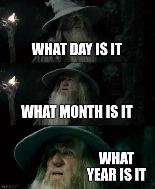 When you doze off while doing your homework and wake up and 3am |  WHAT DAY IS IT; WHAT MONTH IS IT; WHAT YEAR IS IT | image tagged in memes,confused gandalf | made w/ Imgflip meme maker