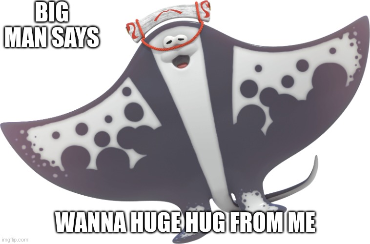 Manta Ray Hugs | BIG MAN SAYS; WANNA HUGE HUG FROM ME | image tagged in big man | made w/ Imgflip meme maker