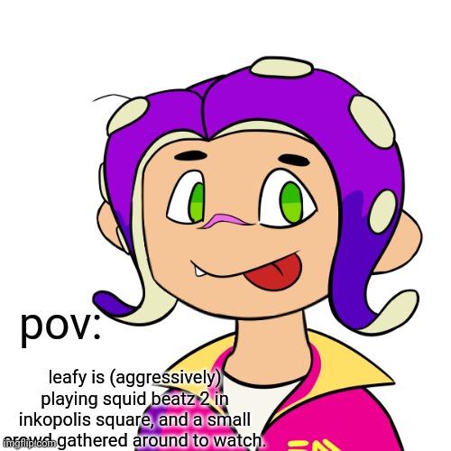 splatoon rp! no joke/bambi ocs, no, op ocs, also no erp | pov:; leafy is (aggressively) playing squid beatz 2 in inkopolis square, and a small crowd gathered around to watch. | image tagged in splatoon,splatoon 2 | made w/ Imgflip meme maker