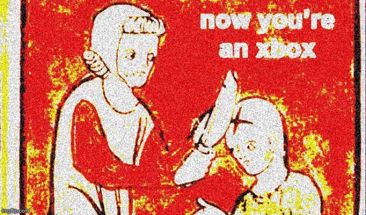 Now your an xbox | image tagged in deep fried | made w/ Imgflip meme maker