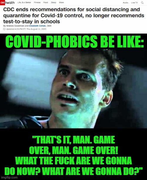 Yeah, you know they are. | COVID-PHOBICS BE LIKE:; "THAT'S IT, MAN. GAME OVER, MAN. GAME OVER! WHAT THE FUCK ARE WE GONNA DO NOW? WHAT ARE WE GONNA DO?" | image tagged in hudson leave,covid,cdc | made w/ Imgflip meme maker