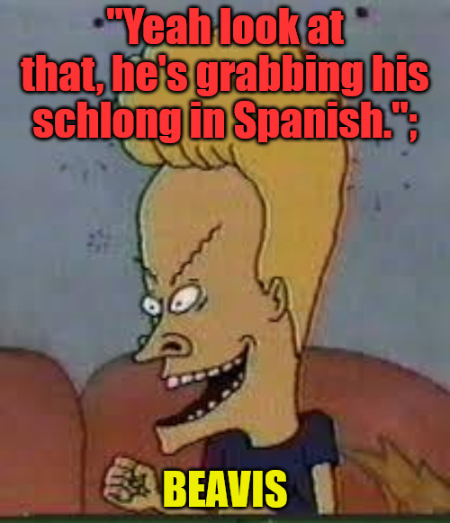 Beavis Quote |  "Yeah look at that, he's grabbing his schlong in Spanish.";; BEAVIS | image tagged in beavis,inspirational quote | made w/ Imgflip meme maker