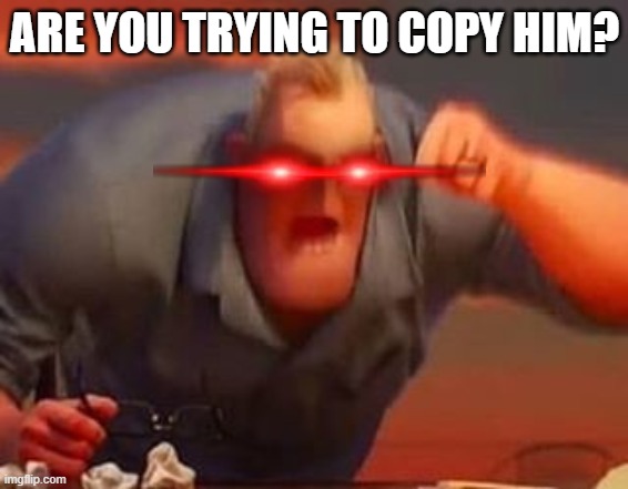 ARE YOU TRYING TO COPY HIM? | image tagged in mr incredible mad | made w/ Imgflip meme maker