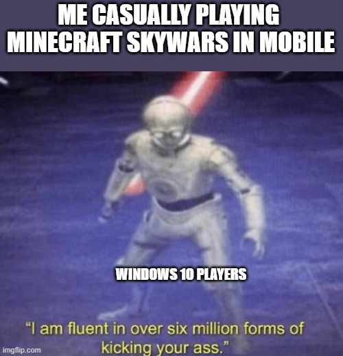 bedrock edition | ME CASUALLY PLAYING  MINECRAFT SKYWARS IN MOBILE; WINDOWS 10 PLAYERS | image tagged in i am fluent in over six million forms of kicking your ass | made w/ Imgflip meme maker
