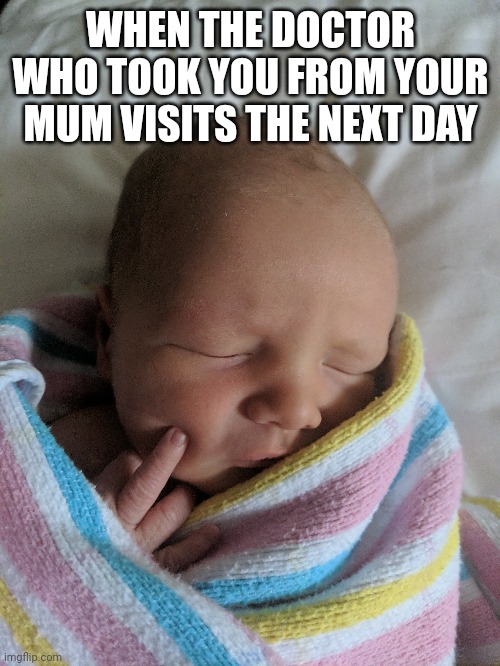 I wasn't done! | WHEN THE DOCTOR WHO TOOK YOU FROM YOUR MUM VISITS THE NEXT DAY | image tagged in baby,angry baby,middle finger,doctor,newborn | made w/ Imgflip meme maker