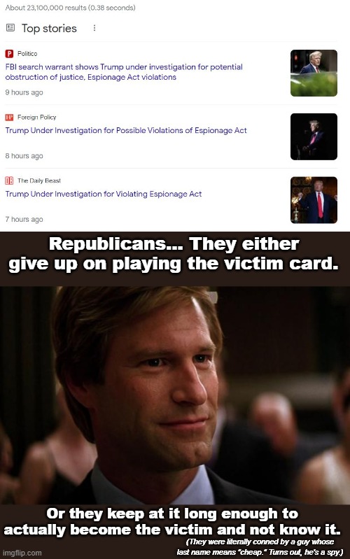 Republicans... They either give up on playing the victim card. Or they keep at it long enough to actually become the victim and not know it. (They were literally conned by a guy whose last name means "cheap." Turns out, he's a spy.) | image tagged in harvey dent gaming | made w/ Imgflip meme maker
