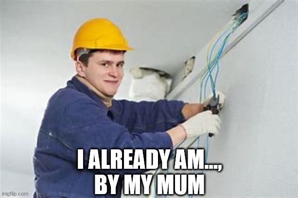 Shocking Electrician  | I ALREADY AM...,
BY MY MUM | image tagged in shocking electrician | made w/ Imgflip meme maker