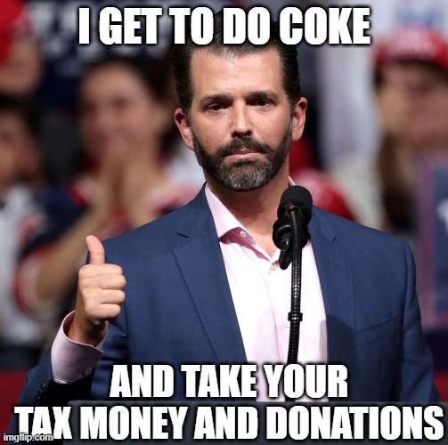 I GET TO DO COKE AND TAKE YOUR TAX MONEY AND DONATIONS | made w/ Imgflip meme maker