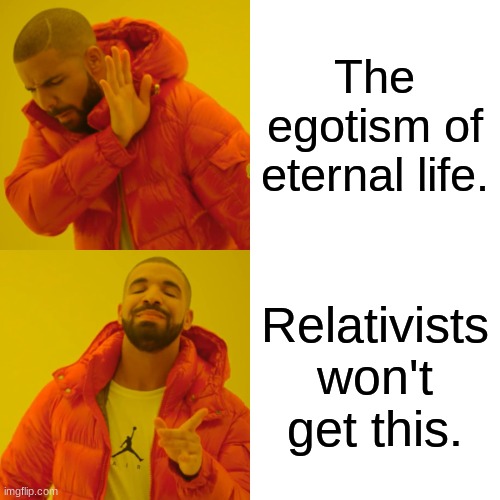 Drake Hotline Bling Meme | The egotism of eternal life. Relativists won't get this. | image tagged in memes,drake hotline bling | made w/ Imgflip meme maker
