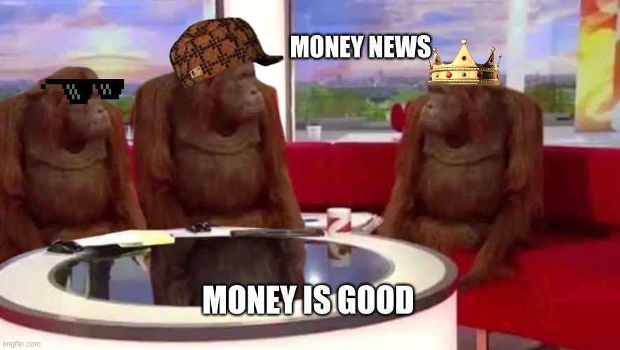 where monkey | MONEY NEWS; MONEY IS GOOD | image tagged in where monkey | made w/ Imgflip meme maker