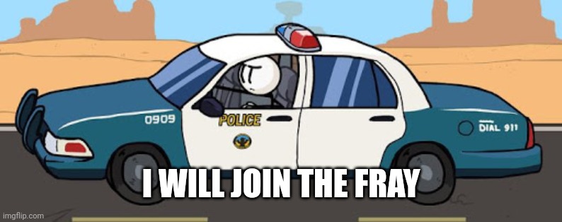 thsc police car | I WILL JOIN THE FRAY | image tagged in thsc police car | made w/ Imgflip meme maker