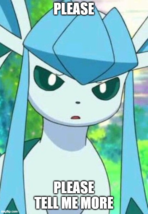 Glaceon confused | PLEASE PLEASE TELL ME MORE | image tagged in glaceon confused | made w/ Imgflip meme maker