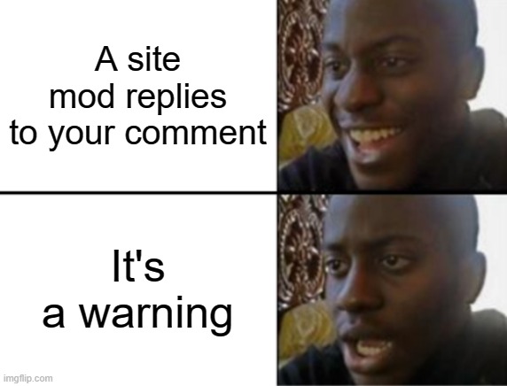 Oh yeah! Oh no... | A site mod replies to your comment; It's a warning | image tagged in oh yeah oh no | made w/ Imgflip meme maker