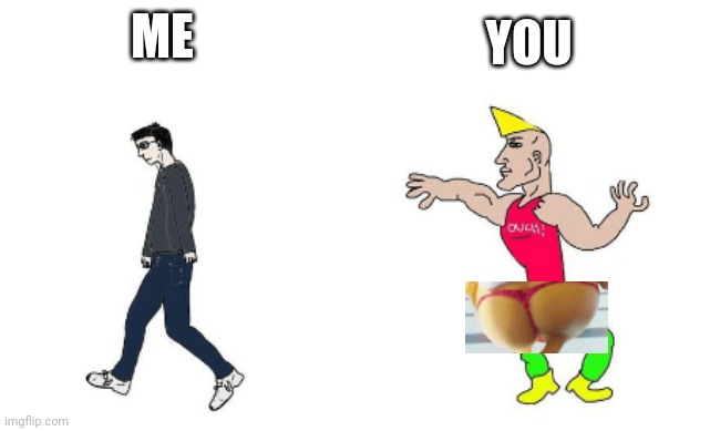 virgin vs chad | ME YOU | image tagged in virgin vs chad | made w/ Imgflip meme maker