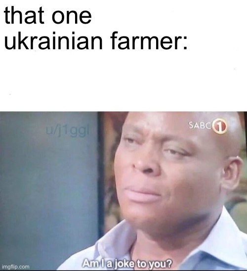 am I a joke to you | that one ukrainian farmer: | image tagged in am i a joke to you | made w/ Imgflip meme maker