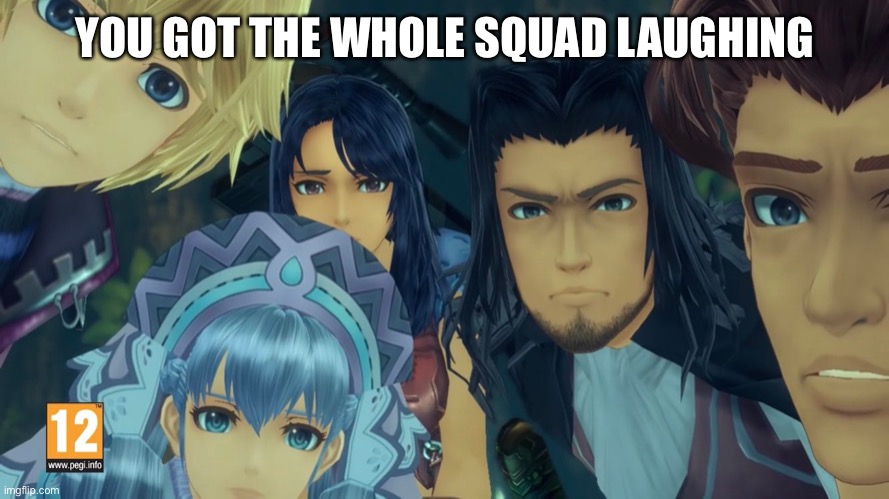YOU GOT THE WHOLE SQUAD LAUGHING | image tagged in damn bro you got the whole squad laughing xenoblade edition | made w/ Imgflip meme maker