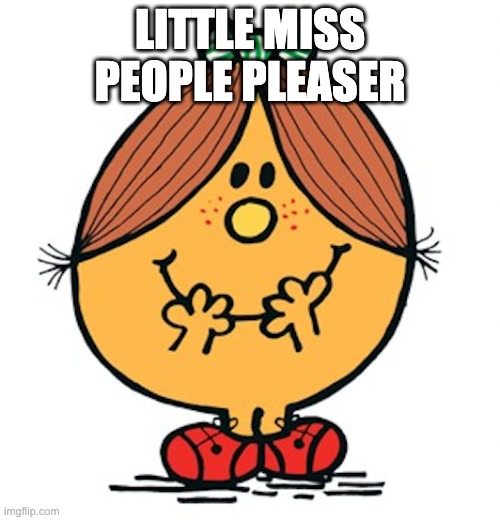people pleaser | LITTLE MISS PEOPLE PLEASER | image tagged in little miss,people pleasing,self respect,boundaries | made w/ Imgflip meme maker