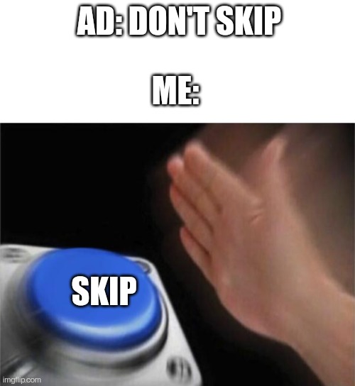 NOBODY CARES ABOUT YOUR CLICKBAIT APP | AD: DON'T SKIP; ME:; SKIP | image tagged in blank white template,memes,blank nut button | made w/ Imgflip meme maker