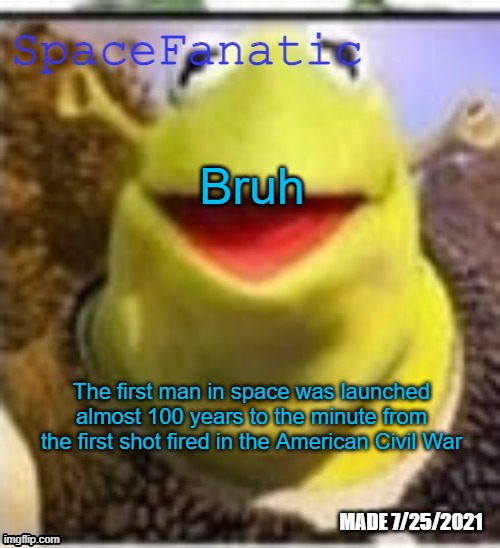 Less than 2 hours before | Bruh; The first man in space was launched almost 100 years to the minute from the first shot fired in the American Civil War | image tagged in spacefanatic announcement temp | made w/ Imgflip meme maker