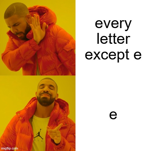 Drake Hotline Bling | every letter except e; e | image tagged in memes,drake hotline bling | made w/ Imgflip meme maker