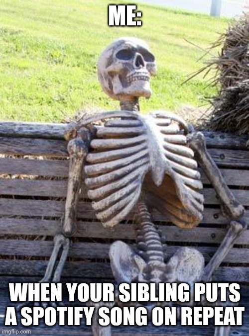 Waiting Skeleton | ME:; WHEN YOUR SIBLING PUTS A SPOTIFY SONG ON REPEAT | image tagged in memes,waiting skeleton | made w/ Imgflip meme maker