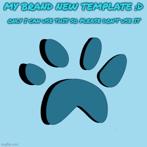 My new template ;) | MY BRAND NEW TEMPLATE :D; ONLY I CAN USE THIS SO PLEASE DON'T USE IT | image tagged in catpaw616 template,new template | made w/ Imgflip meme maker