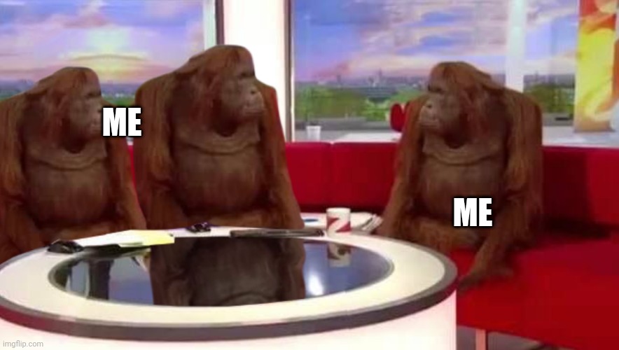 Me and myself thinking about 1+1 trick |  ME; ME | image tagged in where monkey,me | made w/ Imgflip meme maker