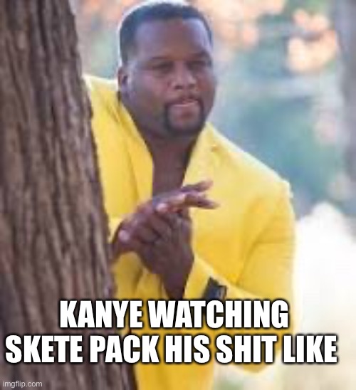 Skete | KANYE WATCHING SKETE PACK HIS SHIT LIKE | image tagged in funny | made w/ Imgflip meme maker