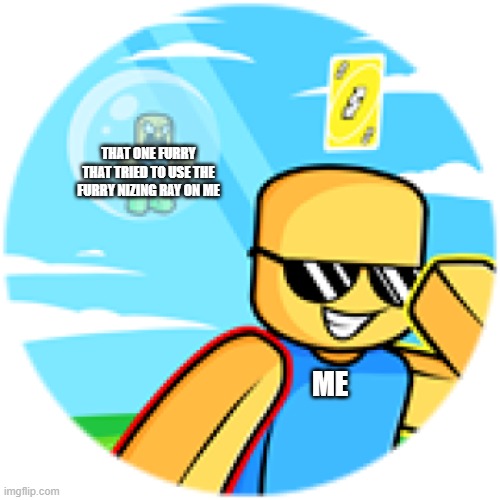 THAT ONE FURRY THAT TRIED TO USE THE FURRY NIZING RAY ON ME; ME | made w/ Imgflip meme maker