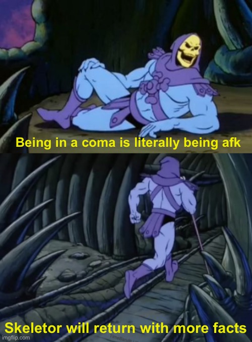 Disturbing Facts Skeletor | Being in a coma is literally being afk; Skeletor will return with more facts | image tagged in disturbing facts skeletor | made w/ Imgflip meme maker