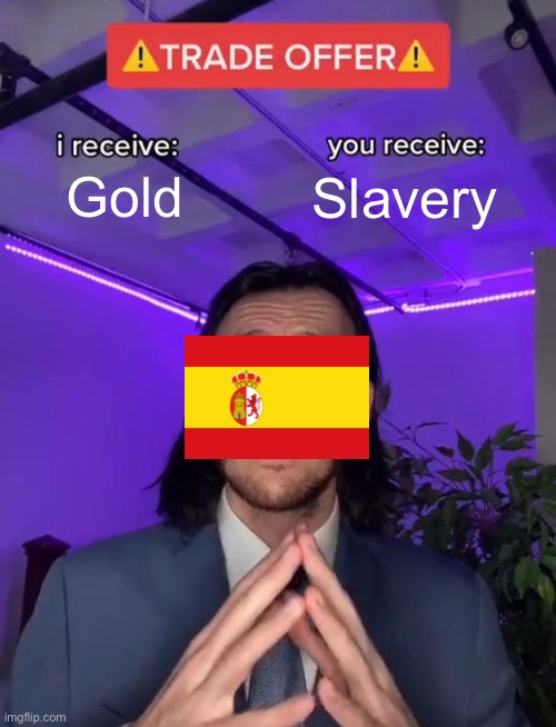 Trade Offer | Gold; Slavery | image tagged in trade offer,slavery,spain,gold | made w/ Imgflip meme maker