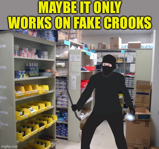 MAYBE IT ONLY WORKS ON FAKE CROOKS | made w/ Imgflip meme maker