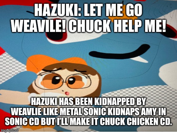 Weavile kidnaps Hazuki Like sonic cd. |  HAZUKI: LET ME GO WEAVILE! CHUCK HELP ME! HAZUKI HAS BEEN KIDNAPPED BY WEAVLIE LIKE METAL SONIC KIDNAPS AMY IN SONIC CD BUT I’LL MAKE IT CHUCK CHICKEN CD. | image tagged in ojamajo doremi | made w/ Imgflip meme maker