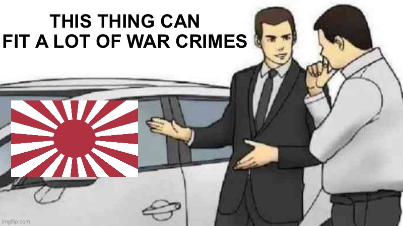 Car Salesman Slaps Roof Of Car | THIS THING CAN FIT A LOT OF WAR CRIMES | image tagged in memes,car salesman slaps roof of car,japan | made w/ Imgflip meme maker