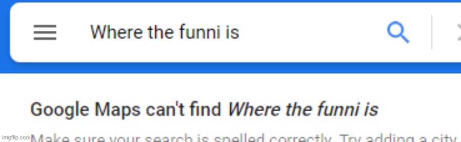 i forgor that i have this template. | image tagged in google maps can't find where the funni is | made w/ Imgflip meme maker