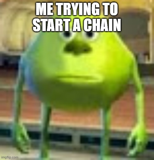 Sully Wazowski | ME TRYING TO START A CHAIN | image tagged in sully wazowski | made w/ Imgflip meme maker