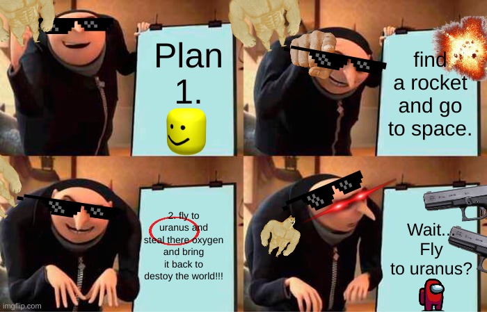 Gru's Plan Meme | Plan 1. find a rocket and go to space. 2. fly to uranus and steal there oxygen and bring it back to destoy the world!!! Wait... Fly to uranus? | image tagged in memes,gru's plan | made w/ Imgflip meme maker