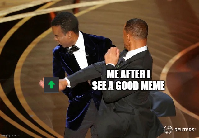 u p v o t e | ME AFTER I SEE A GOOD MEME | image tagged in will smith punching chris rock | made w/ Imgflip meme maker