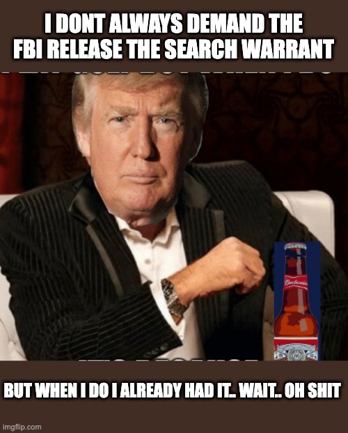 I DONT ALWAYS DEMAND THE FBI RELEASE THE SEARCH WARRANT; BUT WHEN I DO I ALREADY HAD IT.. WAIT.. OH SHIT | made w/ Imgflip meme maker