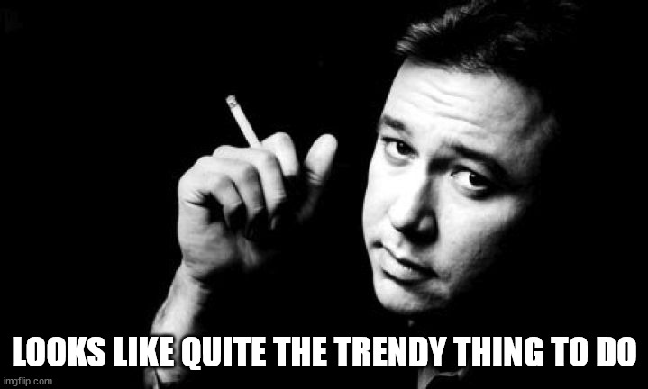 Bill Hicks meme | LOOKS LIKE QUITE THE TRENDY THING TO DO | image tagged in bill hicks meme | made w/ Imgflip meme maker