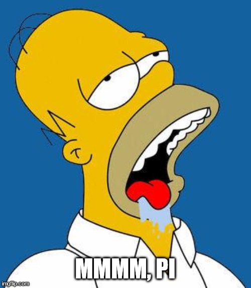 Homer Drooling | MMMM, PI | image tagged in homer drooling | made w/ Imgflip meme maker