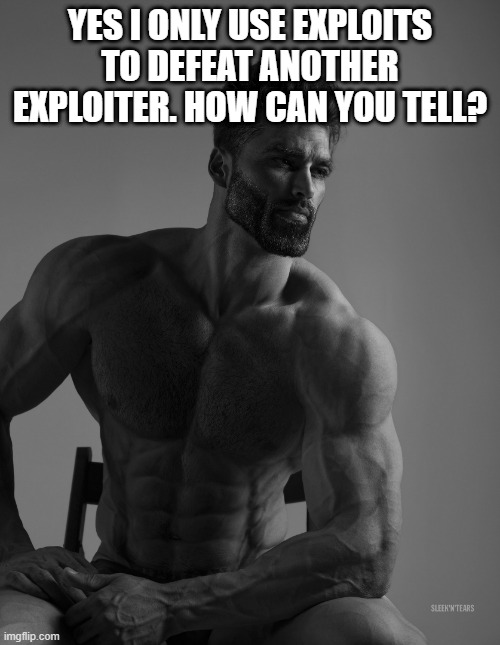 chad exploiter | YES I ONLY USE EXPLOITS TO DEFEAT ANOTHER EXPLOITER. HOW CAN YOU TELL? | image tagged in giga chad | made w/ Imgflip meme maker